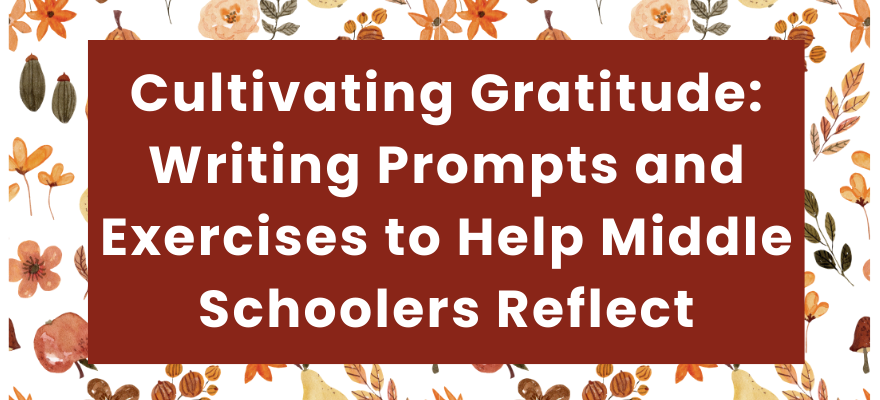 Cultivating Gratitude: Writing Prompts and Exercises to Help Middle Schoolers Reflect