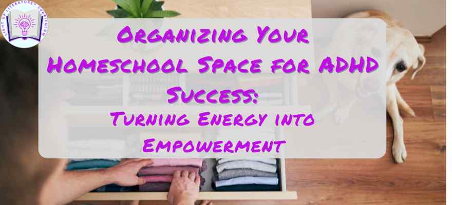 Organizing Your Homeschool Space for ADHD Success: Turning Energy into Empowerment